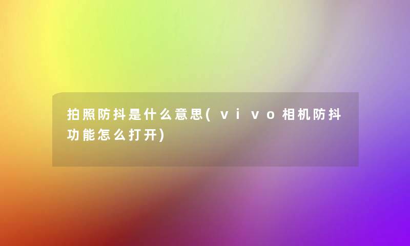 拍照防抖是什么意思(vivo相机防抖功能怎么打开)