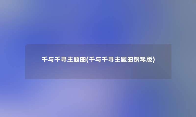 千与千寻主题曲(千与千寻主题曲钢琴版) 千与千寻主题曲(千与千寻主题曲钢琴版)
