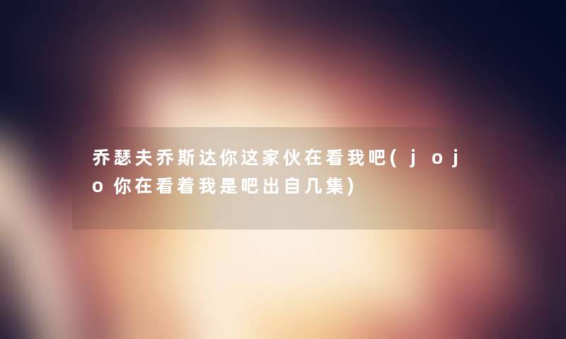 乔瑟夫乔斯达你这家伙在看我吧(jojo你在看着我是吧出自几集)