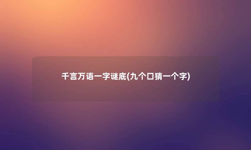 千言万语一字谜底(九个口猜一个字) 千言万语一字谜底(九个口猜一个字)