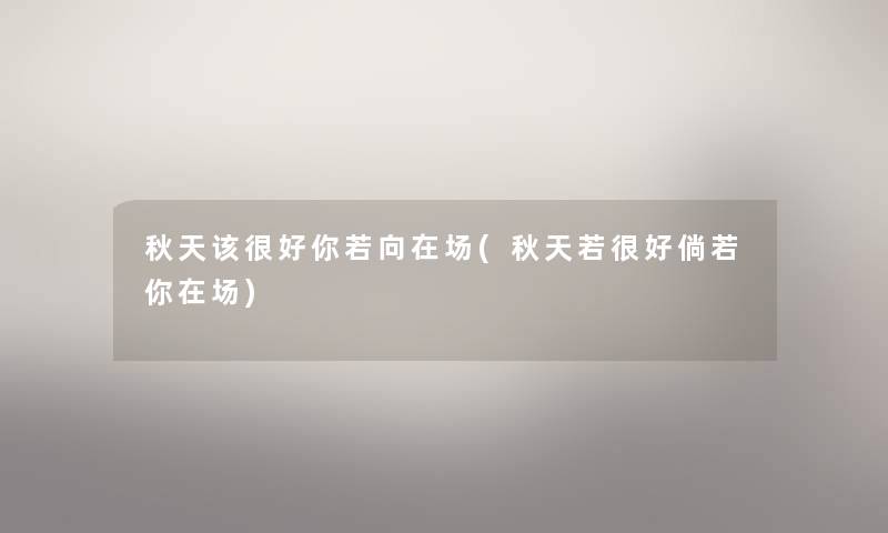 秋天该很好你若向在场(秋天若很好倘若你在场) 秋天该很好你若向在场(秋天若很好倘若你在场)