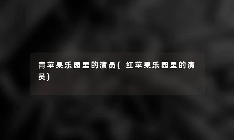 青苹果乐园里的演员(红苹果乐园里的演员)