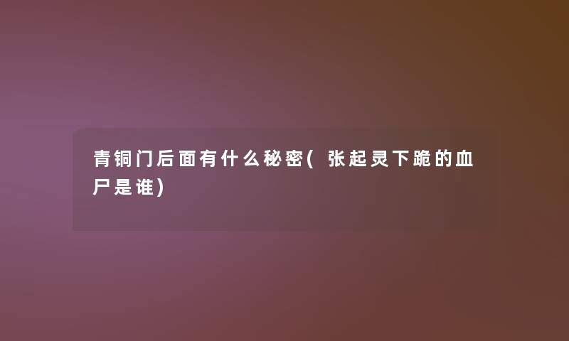 青铜门后面有什么秘密(张起灵下跪的血尸是谁) 青铜门后面有什么秘密(张起灵下跪的血尸是谁)