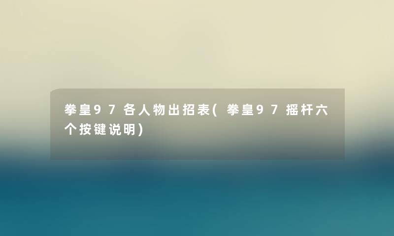 拳皇97各人物出招表(拳皇97摇杆六个按键说明) 拳皇97各人物出招表(拳皇97摇杆六个按键说明)
