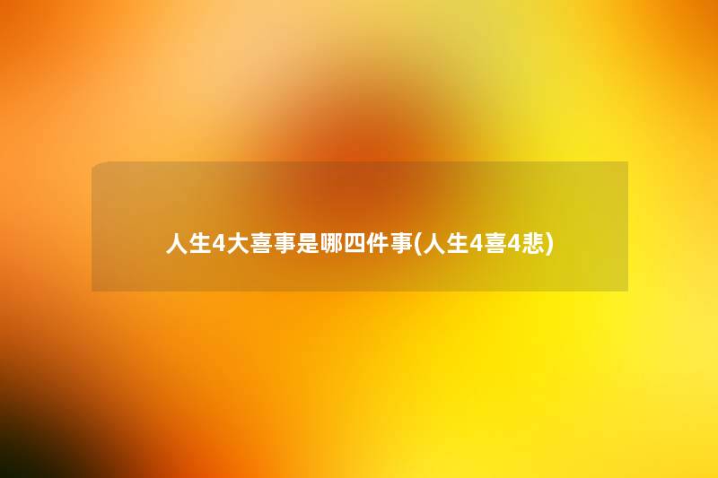 人生4大喜事是哪四件事(人生4喜4悲)