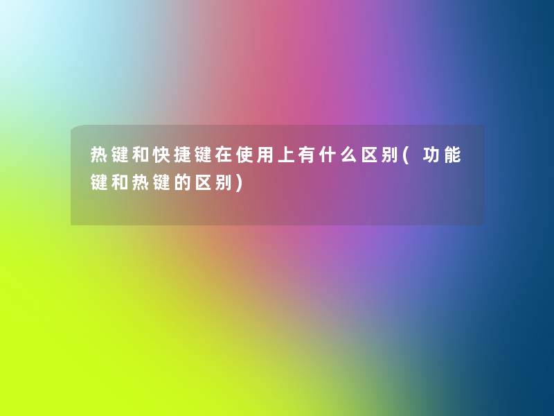 热键和快捷键在使用上有什么区别(功能键和热键的区别)