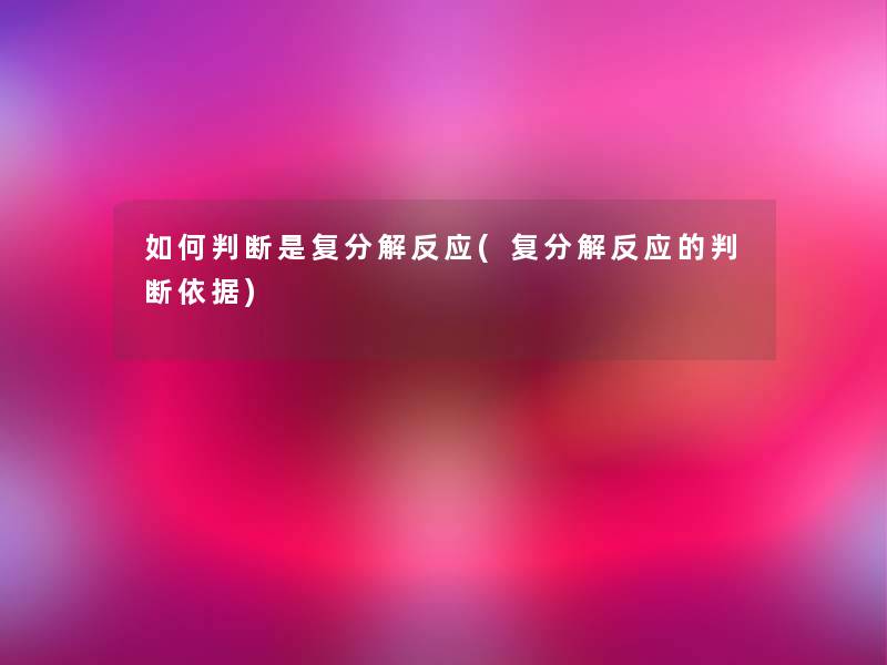如何判断是复分解反应(复分解反应的判断依据) 如何判断是复分解反应(复分解反应的判断依据)
