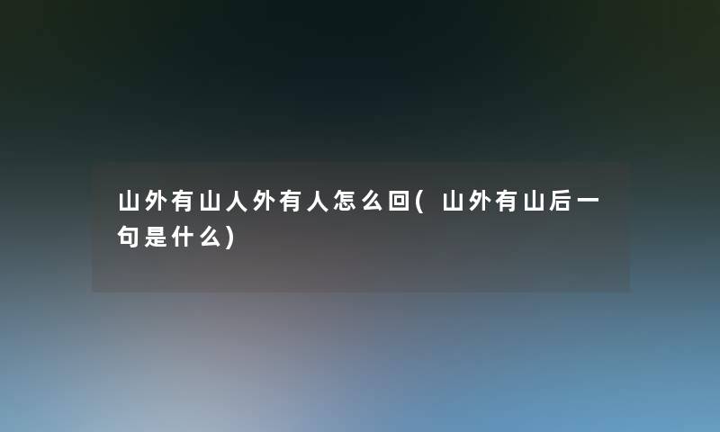 山外有山人外有人怎么回(山外有山后一句是什么) 山外有山人外有人怎么回(山外有山后一句是什么)