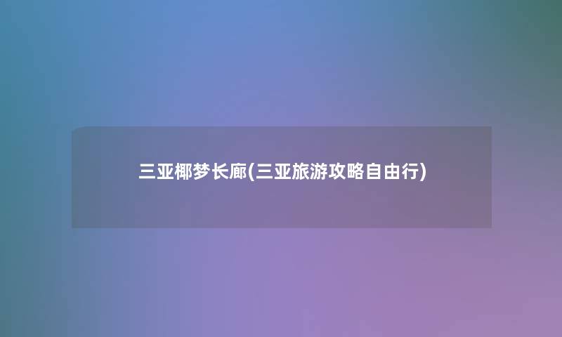 三亚椰梦长廊(三亚旅游攻略自由行) 三亚椰梦长廊(三亚旅游攻略自由行)