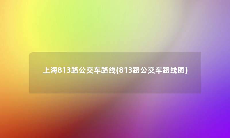 上海813路公交车路线(813路公交车路线图) 上海813路公交车路线(813路公交车路线图)