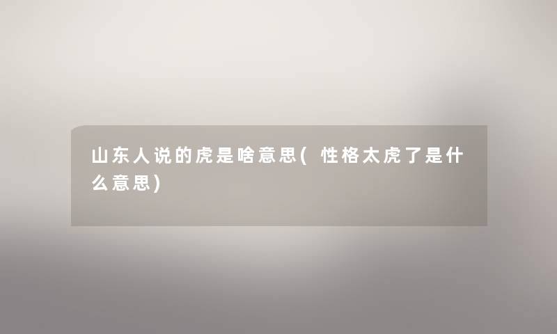 山东人说的虎是啥意思(性格太虎了是什么意思)