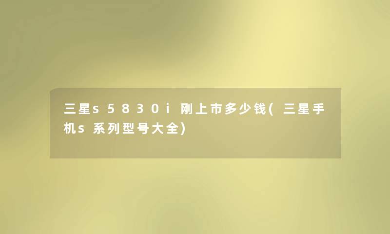 三星s5830i刚上市多少钱(三星手机s系列型号大全) 三星s5830i刚上市多少钱(三星手机s系列型号大全)