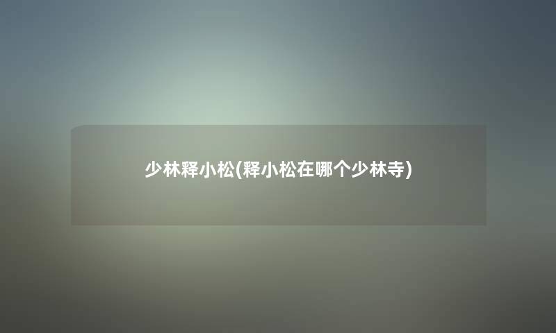 少林释小松(释小松在哪个少林寺) 少林释小松(释小松在哪个少林寺)