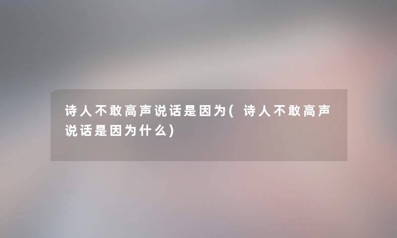 诗人不敢高声说话是因为(诗人不敢高声说话是因为什么) 诗人不敢高声说话是因为(诗人不敢高声说话是因为什么)