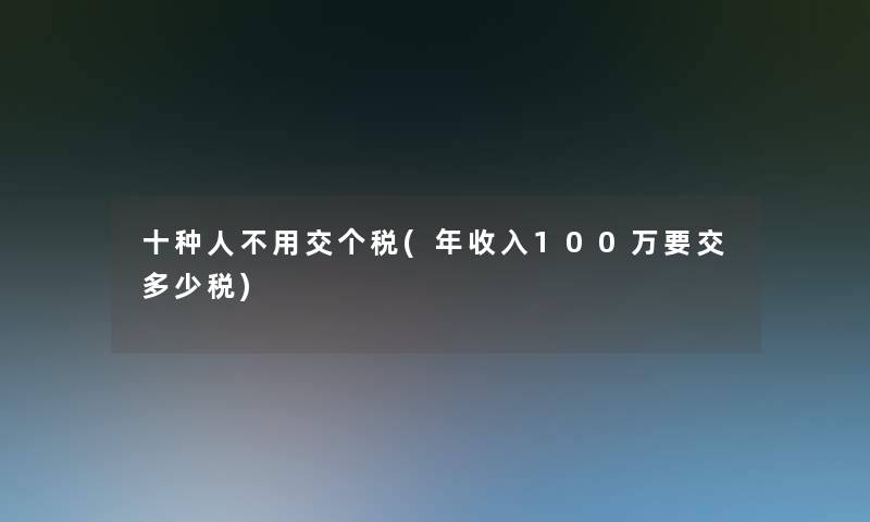 十种人不用交个税(年收入100万要交多少税)