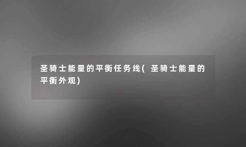 圣骑士能量的平衡任务线(圣骑士能量的平衡外观) 圣骑士能量的平衡任务线(圣骑士能量的平衡外观)