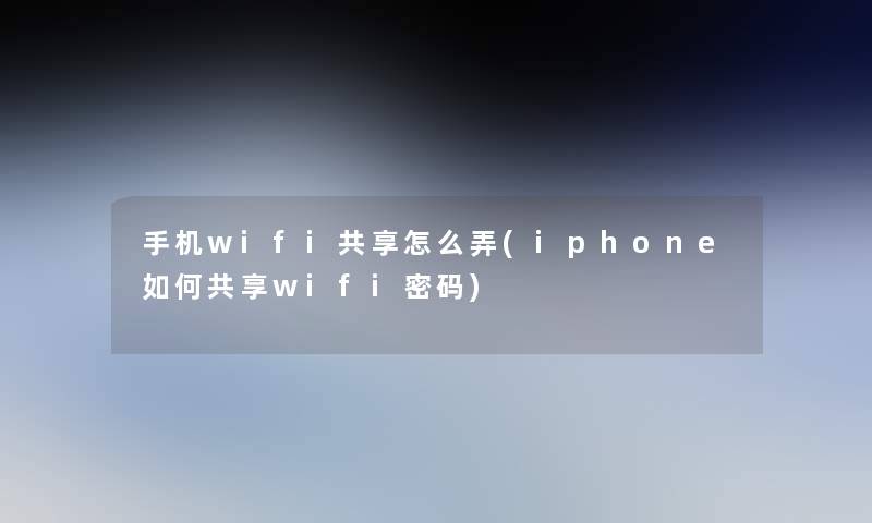 手机wifi共享怎么弄(iphone如何共享wifi密码)