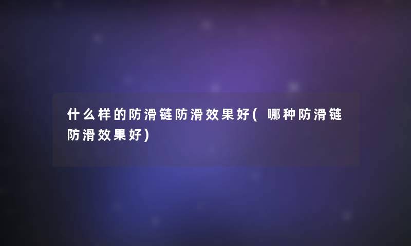 什么样的防滑链防滑效果好(哪种防滑链防滑效果好)