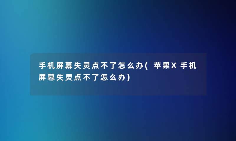 手机屏幕失灵点不了怎么办(苹果X手机屏幕失灵点不了怎么办) 手机屏幕失灵点不了怎么办(苹果X手机屏幕失灵点不了怎么办)