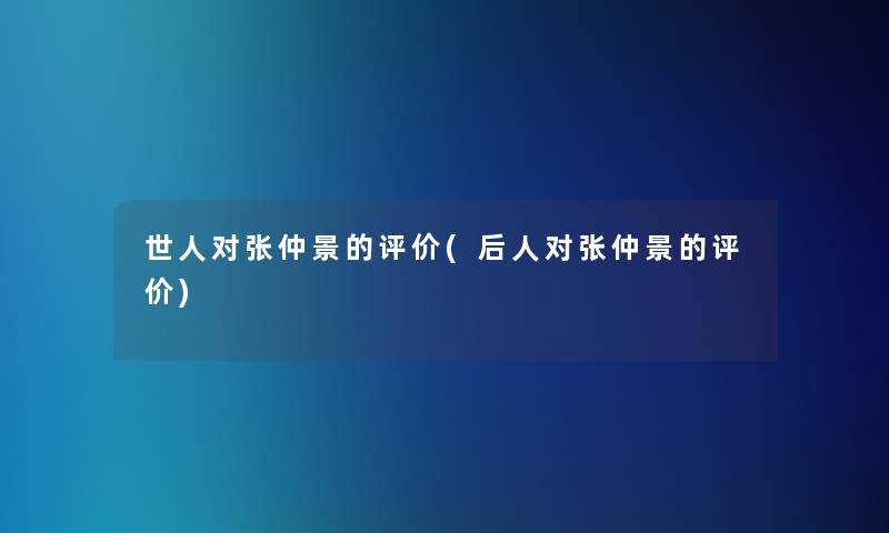 世人对张仲景的评价(后人对张仲景的评价) 世人对张仲景的评价(后人对张仲景的评价)