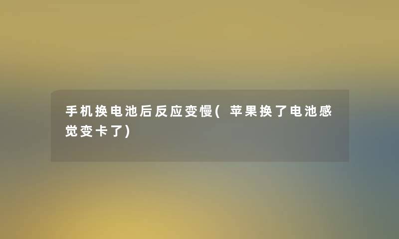 手机换电池后反应变慢(苹果换了电池感觉变卡了) 手机换电池后反应变慢(苹果换了电池感觉变卡了)