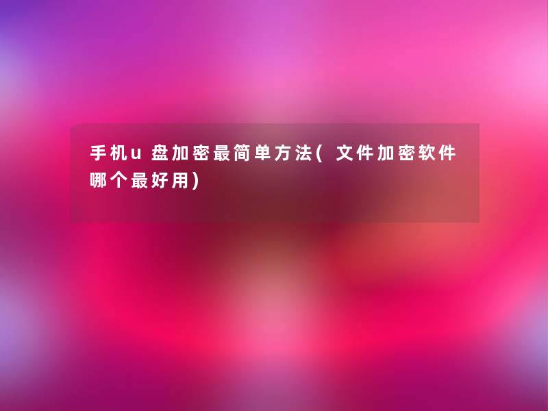 手机u盘加密简单方法(文件加密软件哪个好用) 手机u盘加密简单方法(文件加密软件哪个好用)