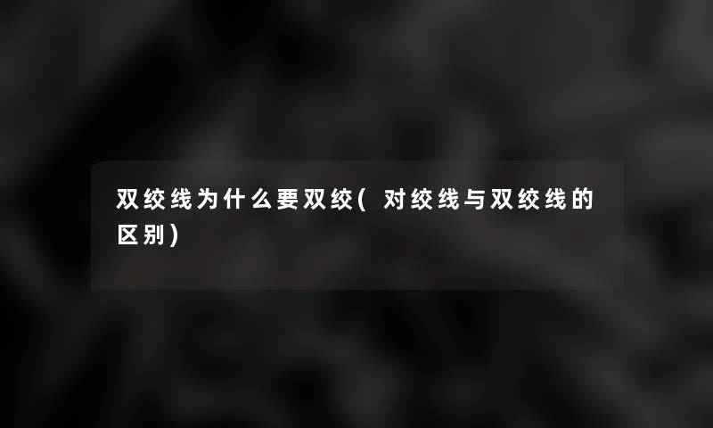 双绞线为什么要双绞(对绞线与双绞线的区别) 双绞线为什么要双绞(对绞线与双绞线的区别)