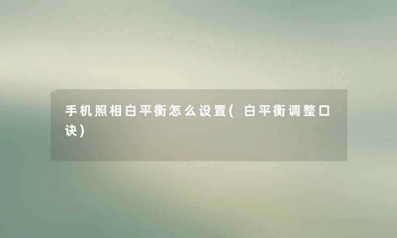 手机照相白平衡怎么设置(白平衡调整口诀) 手机照相白平衡怎么设置(白平衡调整口诀)