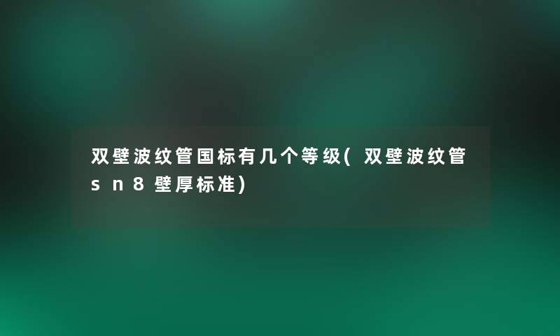 双壁波纹管国标有几个等级(双壁波纹管sn8壁厚标准) 双壁波纹管国标有几个等级(双壁波纹管sn8壁厚标准)