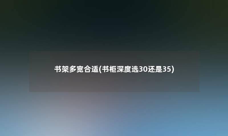 书架多宽合适(书柜深度选30还是35)