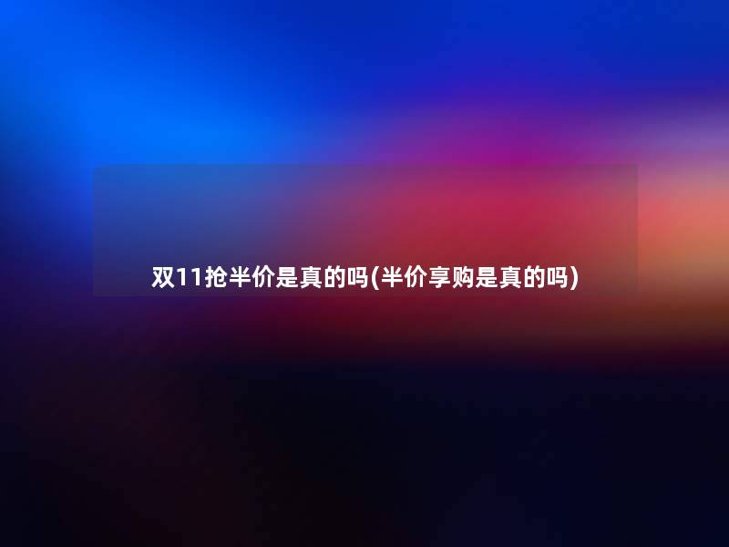 双11抢半价是真的吗(半价享购是真的吗)