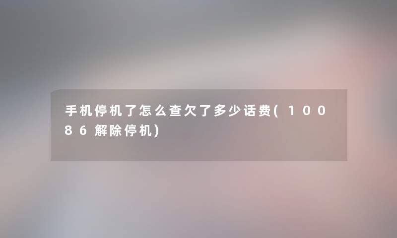 手机停机了怎么查欠了多少话费(10086解除停机) 手机停机了怎么查欠了多少话费(10086解除停机)