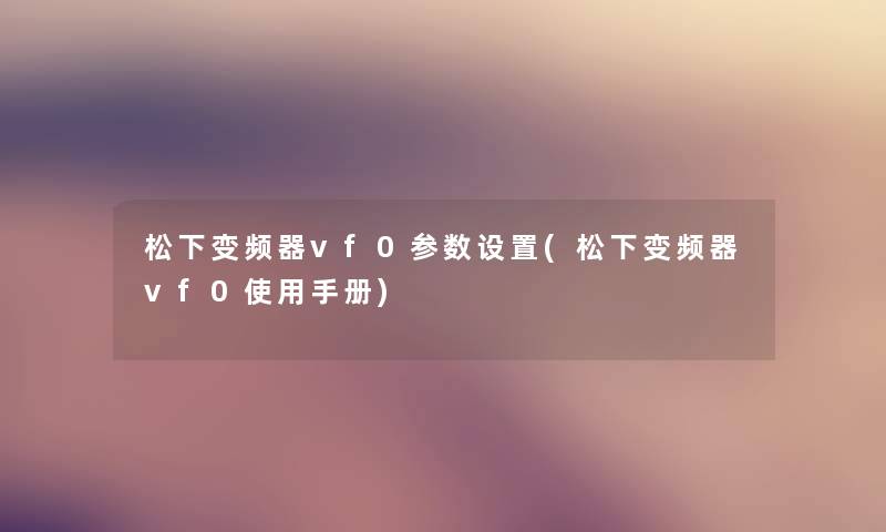松下变频器vf0参数设置(松下变频器vf0使用手册)