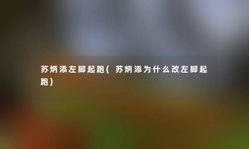 苏炳添左脚起跑(苏炳添为什么改左脚起跑) 苏炳添左脚起跑(苏炳添为什么改左脚起跑)