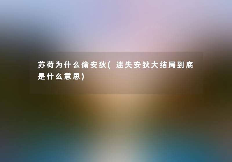 苏荷为什么偷安狄(迷失安狄大结局到底是什么意思) 苏荷为什么偷安狄(迷失安狄大结局到底是什么意思)
