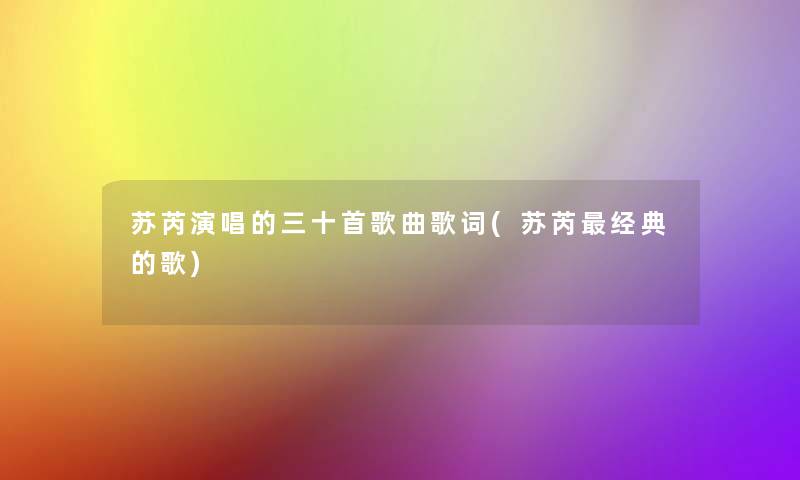 苏芮演唱的三十首歌曲歌词(苏芮经典的歌) 苏芮演唱的三十首歌曲歌词(苏芮经典的歌)