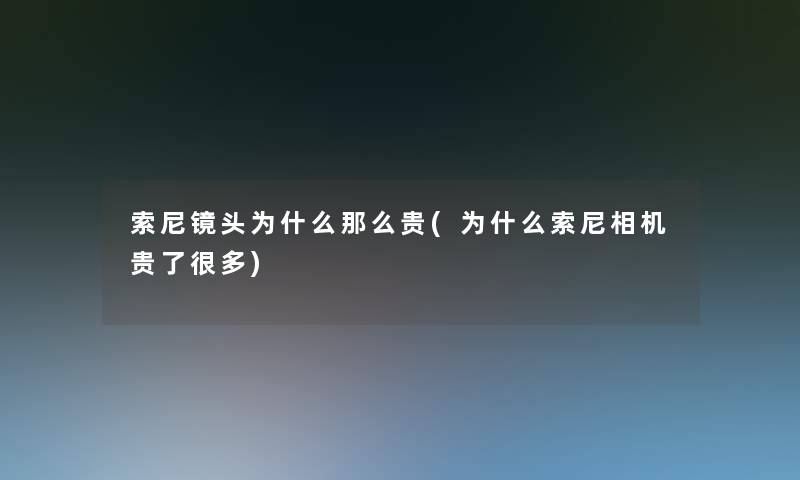 索尼镜头为什么那么贵(为什么索尼相机贵了很多)