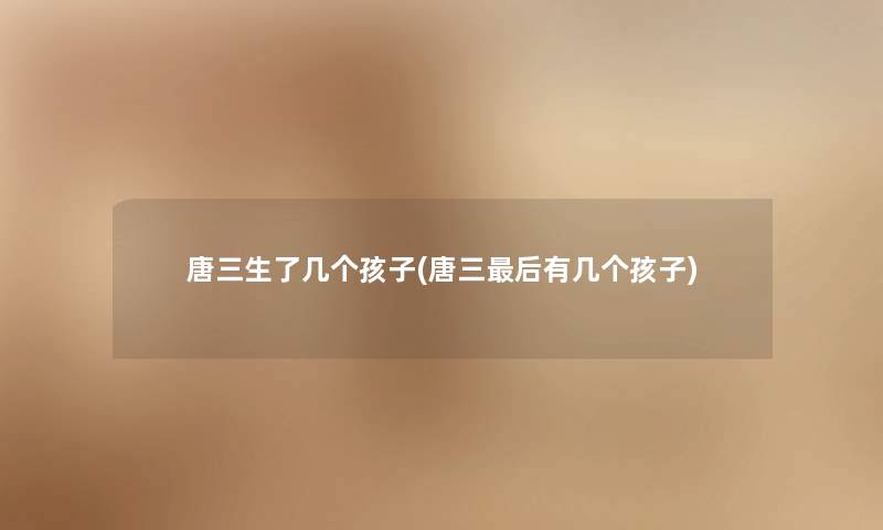 唐三生了几个孩子(唐三后有几个孩子)