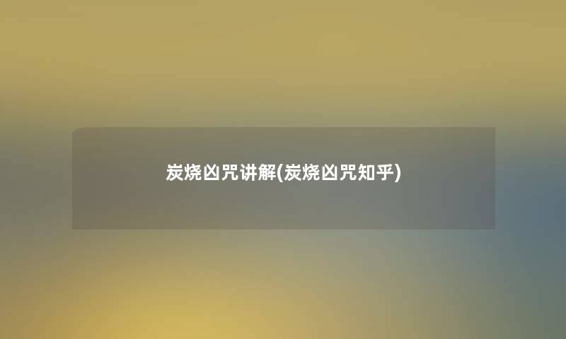 炭烧凶咒讲解(炭烧凶咒知乎)