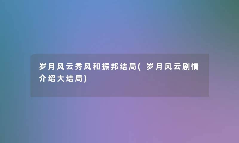 岁月风云秀风和振邦结局(岁月风云剧情介绍大结局) 岁月风云秀风和振邦结局(岁月风云剧情介绍大结局)