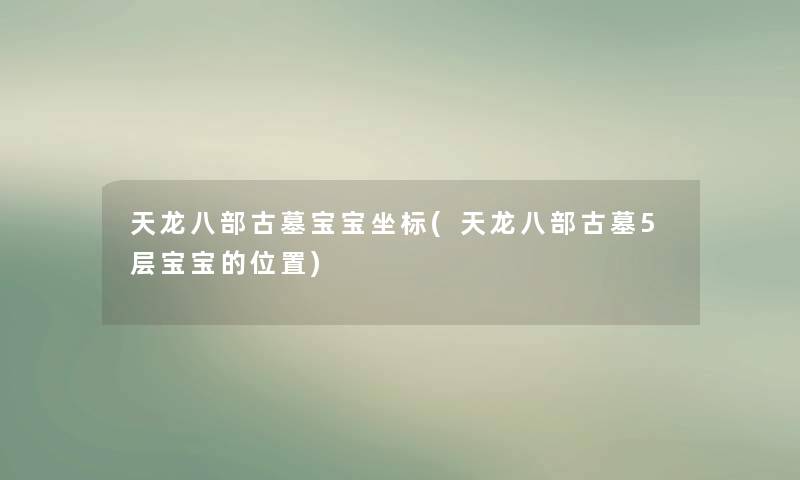 天龙八部古墓宝宝坐标(天龙八部古墓5层宝宝的位置) 天龙八部古墓宝宝坐标(天龙八部古墓5层宝宝的位置)