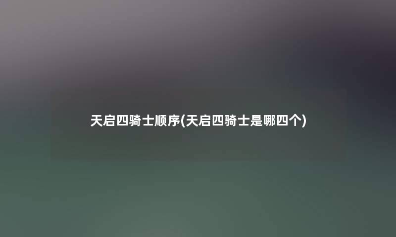 天启四骑士顺序(天启四骑士是哪四个)