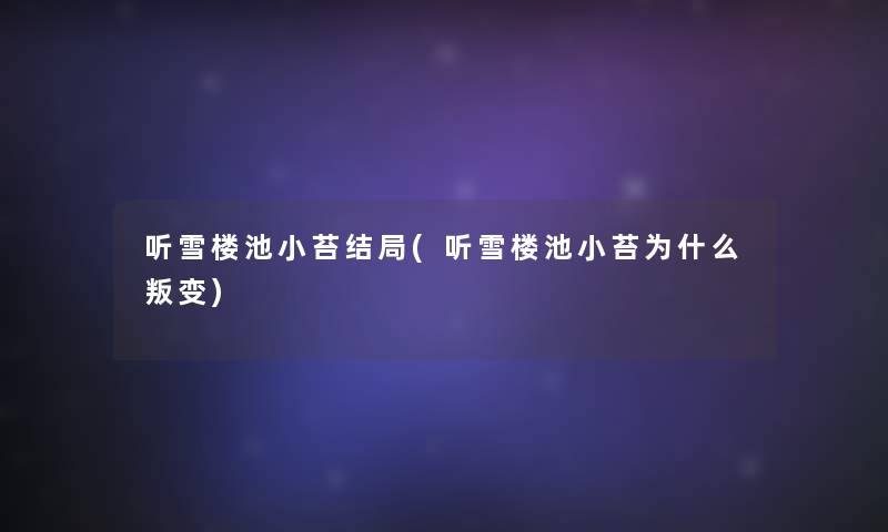听雪楼池小苔结局(听雪楼池小苔为什么叛变) 听雪楼池小苔结局(听雪楼池小苔为什么叛变)