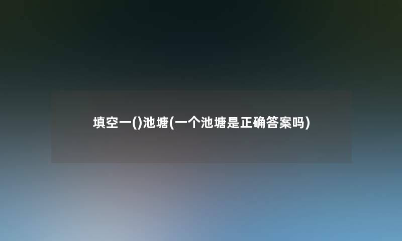 填空一()池塘(一个池塘是正确答案吗) 填空一()池塘(一个池塘是正确答案吗)