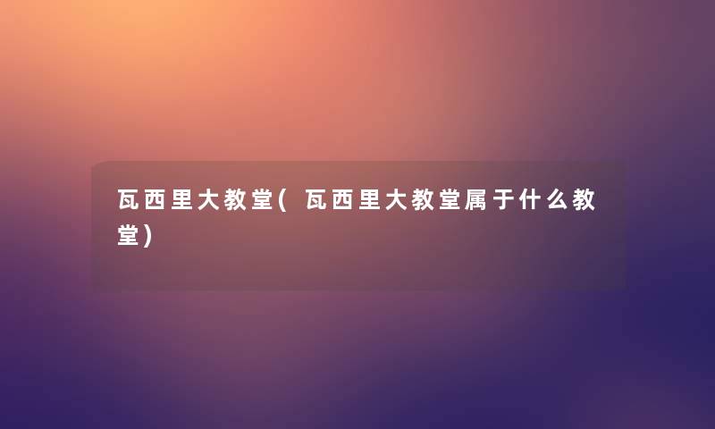 瓦西里大教堂(瓦西里大教堂属于什么教堂) 瓦西里大教堂(瓦西里大教堂属于什么教堂)