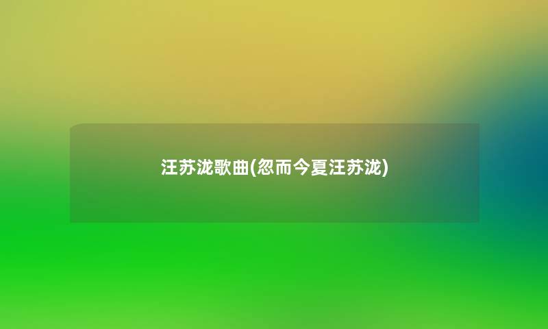 汪苏泷歌曲(忽而今夏汪苏泷) 汪苏泷歌曲(忽而今夏汪苏泷)