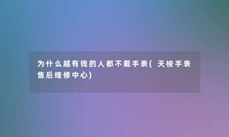 为什么越有钱的人都不戴手表(天梭手表售后维修中心)