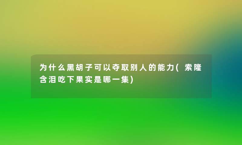 为什么黑胡子可以夺取别人的能力(索隆含泪吃下果实是哪一集) 为什么黑胡子可以夺取别人的能力(索隆含泪吃下果实是哪一集)