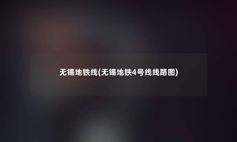 无锡地铁线(无锡地铁4号线线路图)