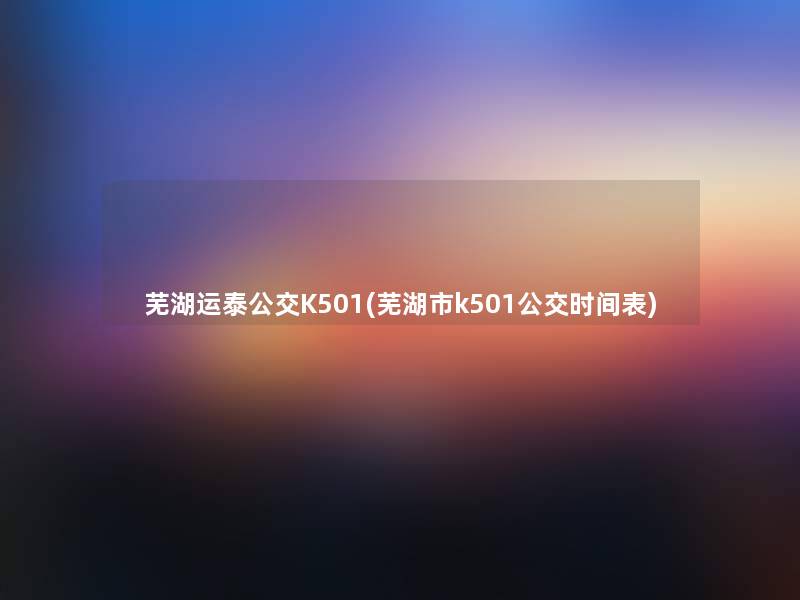 芜湖运泰公交K501(芜湖市k501公交时间表)
